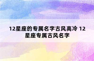 12星座的专属名字古风高冷 12星座专属古风名字